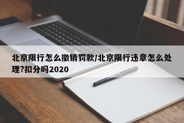 北京限行怎么撤销罚款/北京限行违章怎么处理?扣分吗2020