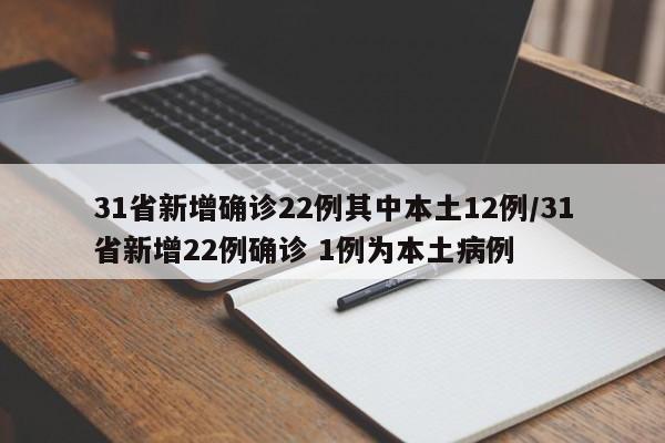 31省新增确诊22例其中本土12例/31省新增22例确诊 1例为本土病例