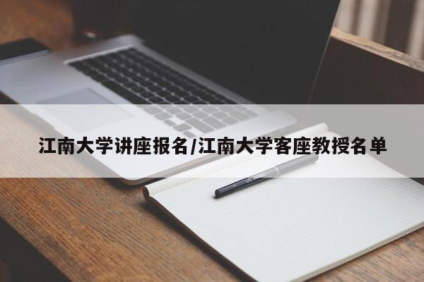 江南大学讲座报名/江南大学客座教授名单