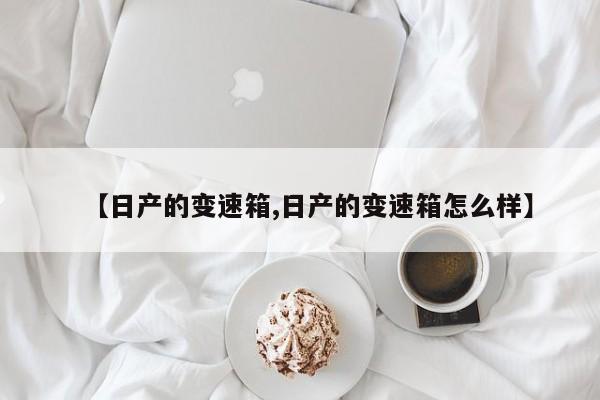 【日产的变速箱,日产的变速箱怎么样】