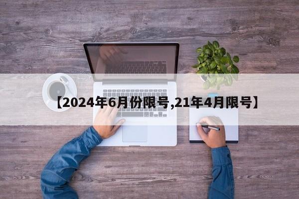 【2024年6月份限号,21年4月限号】