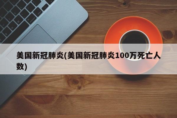 美国新冠肺炎(美国新冠肺炎100万死亡人数)