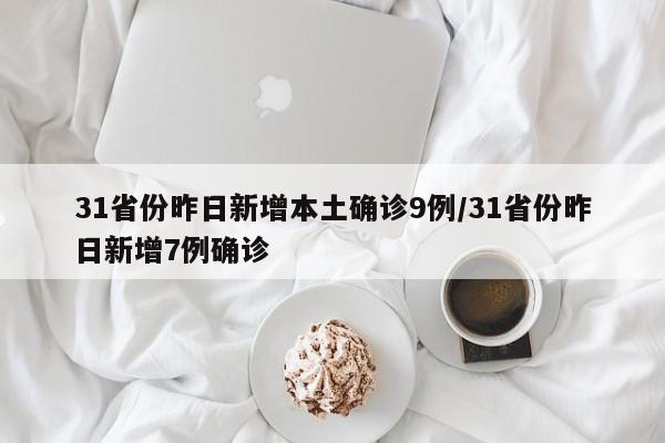31省份昨日新增本土确诊9例/31省份昨日新增7例确诊