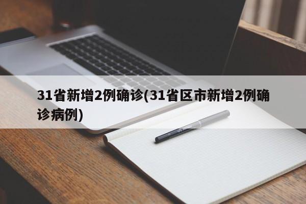 31省新增2例确诊(31省区市新增2例确诊病例)