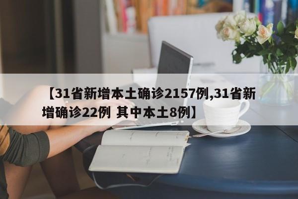 【31省新增本土确诊2157例,31省新增确诊22例 其中本土8例】