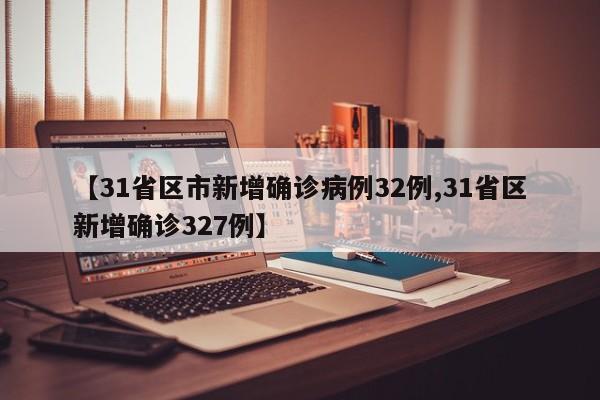 【31省区市新增确诊病例32例,31省区新增确诊327例】