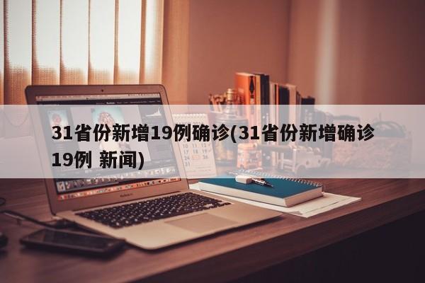 31省份新增19例确诊(31省份新增确诊19例 新闻)