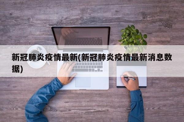 新冠肺炎疫情最新(新冠肺炎疫情最新消息数据)