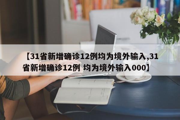 【31省新增确诊12例均为境外输入,31省新增确诊12例 均为境外输入000】