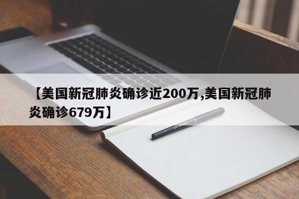 【美国新冠肺炎确诊近200万,美国新冠肺炎确诊679万】