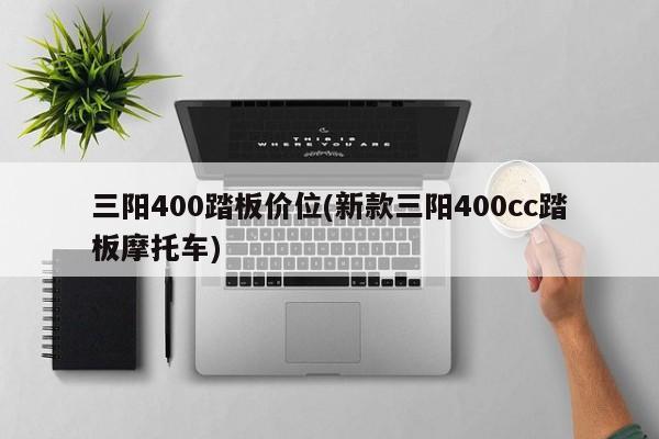 三阳400踏板价位(新款三阳400cc踏板摩托车)
