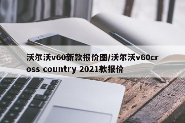 沃尔沃v60新款报价图/沃尔沃v60cross country 2021款报价