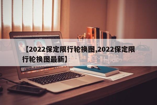 【2022保定限行轮换图,2022保定限行轮换图最新】