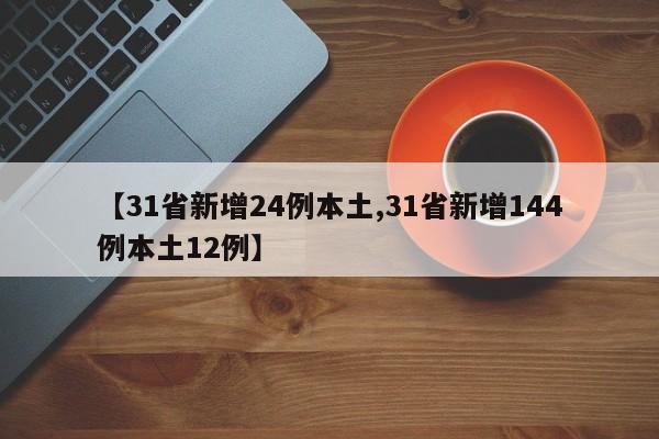 【31省新增24例本土,31省新增144例本土12例】