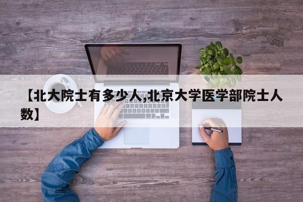 【北大院士有多少人,北京大学医学部院士人数】