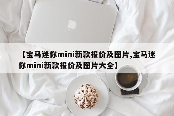 【宝马迷你mini新款报价及图片,宝马迷你mini新款报价及图片大全】