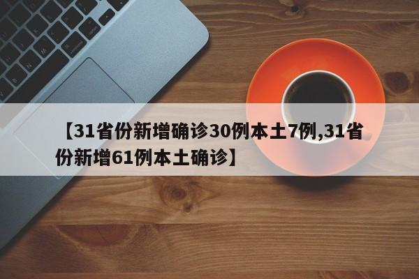 【31省份新增确诊30例本土7例,31省份新增61例本土确诊】
