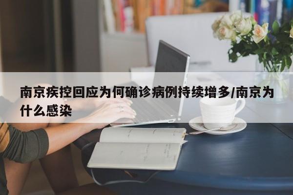 南京疾控回应为何确诊病例持续增多/南京为什么感染