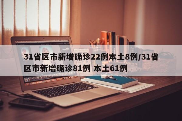 31省区市新增确诊22例本土8例/31省区市新增确诊81例 本土61例