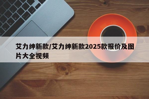 艾力绅新款/艾力绅新款2025款报价及图片大全视频