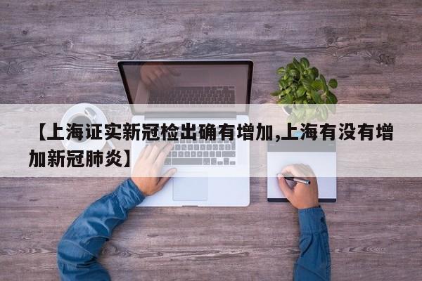 【上海证实新冠检出确有增加,上海有没有增加新冠肺炎】