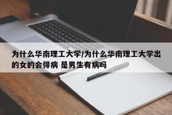 为什么华南理工大学/为什么华南理工大学出的女的会得病 是男生有病吗