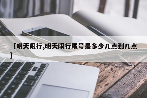 【明天限行,明天限行尾号是多少几点到几点】