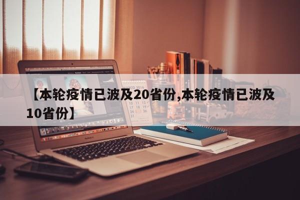【本轮疫情已波及20省份,本轮疫情已波及10省份】