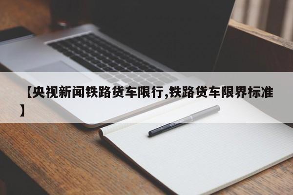 【央视新闻铁路货车限行,铁路货车限界标准】