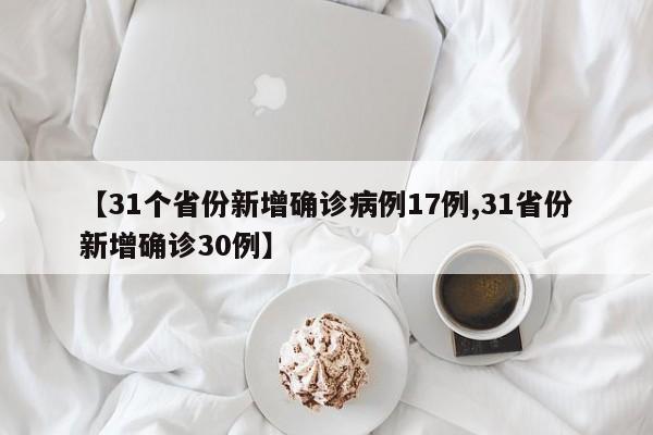【31个省份新增确诊病例17例,31省份新增确诊30例】