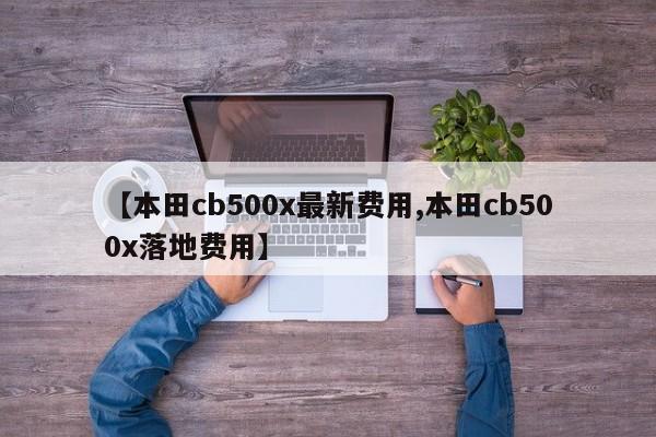 【本田cb500x最新费用,本田cb500x落地费用】