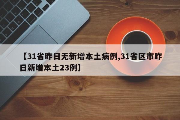 【31省昨日无新增本土病例,31省区市昨日新增本土23例】