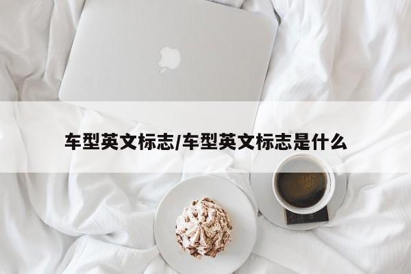 车型英文标志/车型英文标志是什么