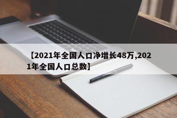 【2021年全国人口净增长48万,2021年全国人口总数】