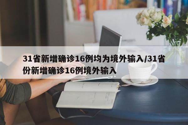 31省新增确诊16例均为境外输入/31省份新增确诊16例境外输入