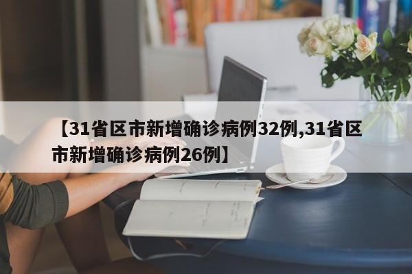 【31省区市新增确诊病例32例,31省区市新增确诊病例26例】