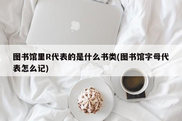 图书馆里R代表的是什么书类(图书馆字母代表怎么记)