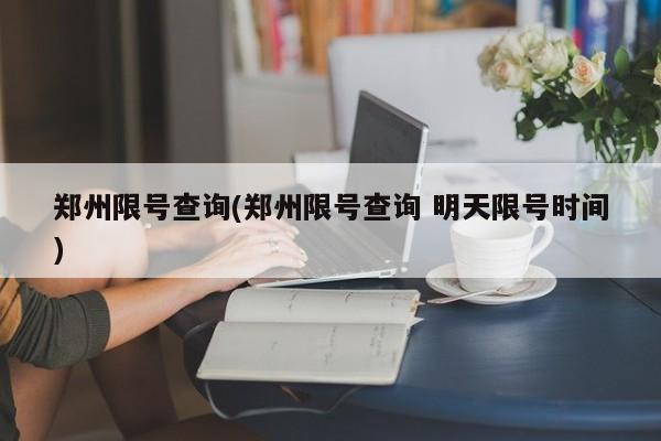 郑州限号查询(郑州限号查询 明天限号时间)