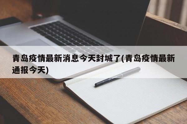 青岛疫情最新消息今天封城了(青岛疫情最新通报今天)