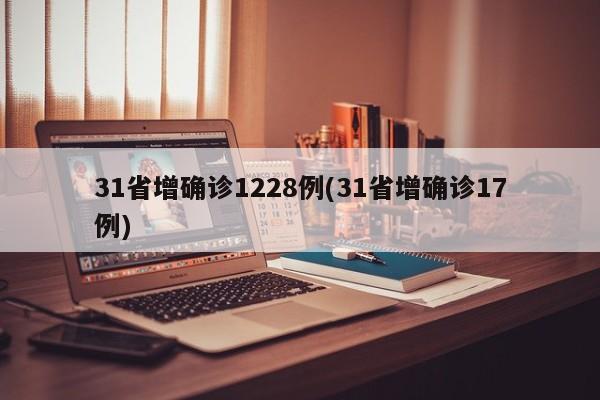 31省增确诊1228例(31省增确诊17例)