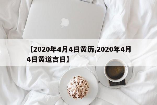 【2020年4月4日黄历,2020年4月4日黄道吉日】
