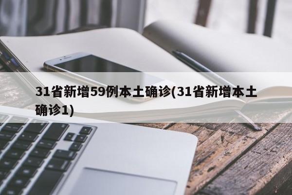 31省新增59例本土确诊(31省新增本土确诊1)