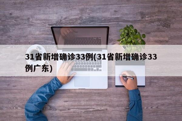 31省新增确诊33例(31省新增确诊33例广东)