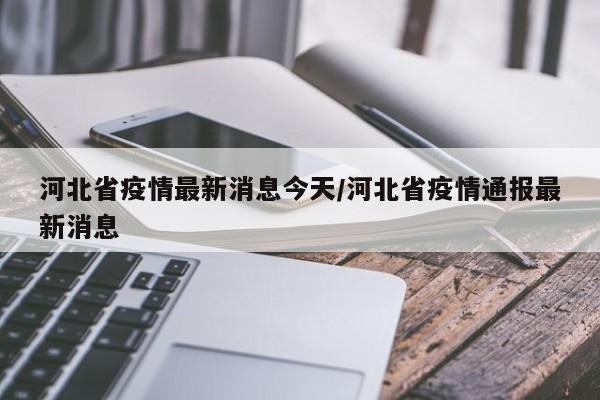 河北省疫情最新消息今天/河北省疫情通报最新消息