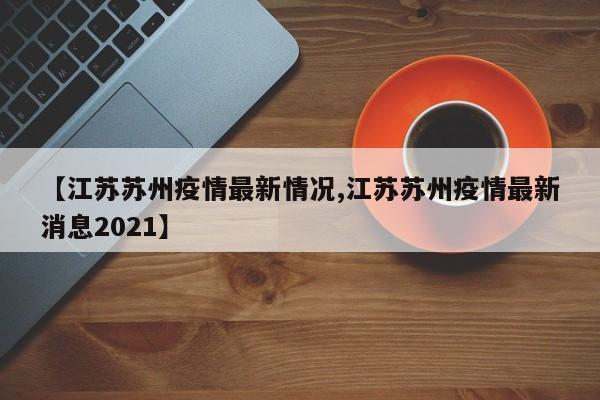 【江苏苏州疫情最新情况,江苏苏州疫情最新消息2021】