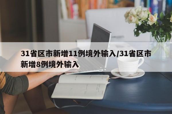 31省区市新增11例境外输入/31省区市新增8例境外输入