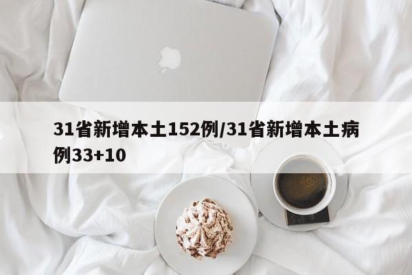 31省新增本土152例/31省新增本土病例33+10