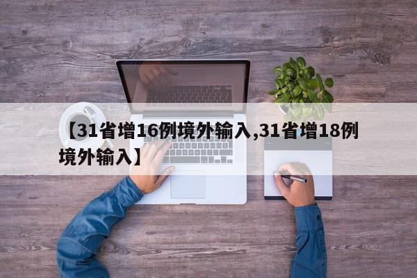 【31省增16例境外输入,31省增18例境外输入】