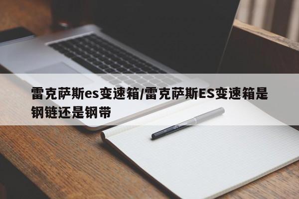 雷克萨斯es变速箱/雷克萨斯ES变速箱是钢链还是钢带