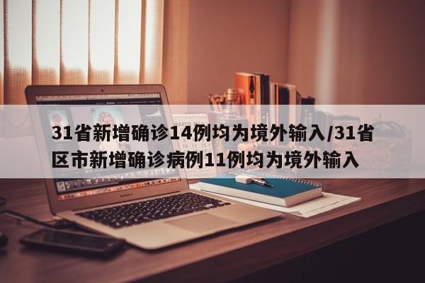 31省新增确诊14例均为境外输入/31省区市新增确诊病例11例均为境外输入